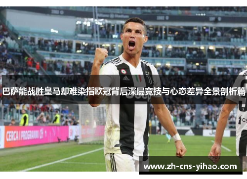 巴萨能战胜皇马却难染指欧冠背后深层竞技与心态差异全景剖析篇