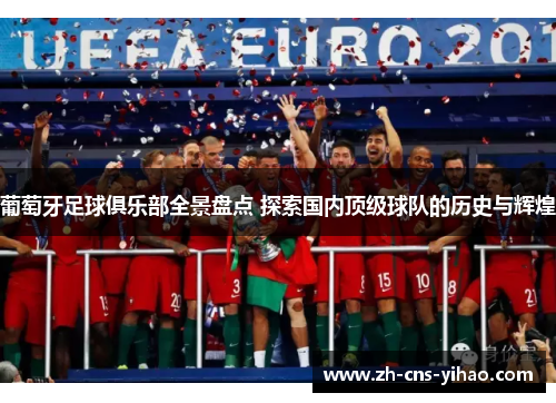 葡萄牙足球俱乐部全景盘点 探索国内顶级球队的历史与辉煌